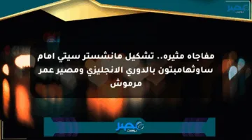 مفاجأة مثيرة.. تشكيل مانشستر سيتي أمام ساوثهامبتون بالدوري الإنجليزي ومصير عمر مرموش